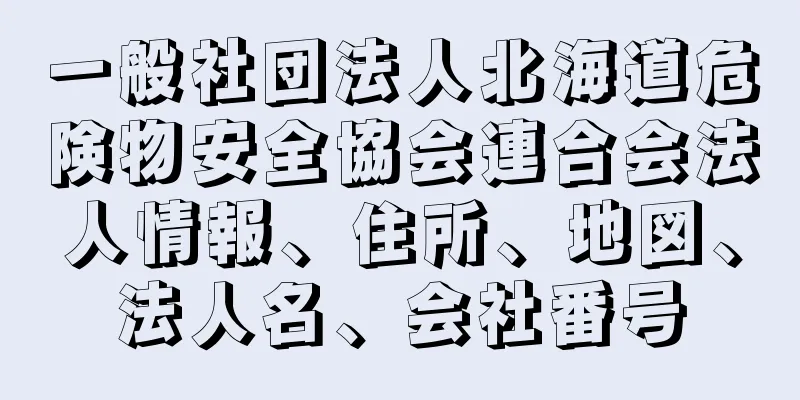 一般社団法人北海道危険物安全協会連合会法人情報、住所、地図、法人名、会社番号