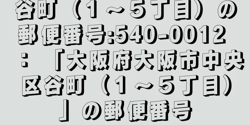 谷町（１〜５丁目）の郵便番号:540-0012 ： 「大阪府大阪市中央区谷町（１〜５丁目）」の郵便番号