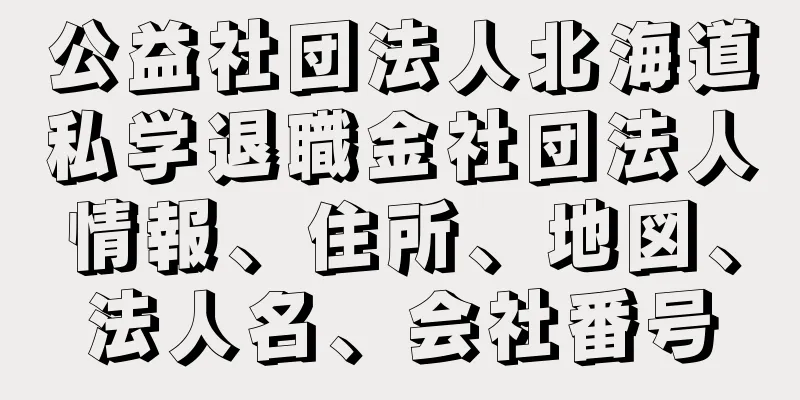 公益社団法人北海道私学退職金社団法人情報、住所、地図、法人名、会社番号