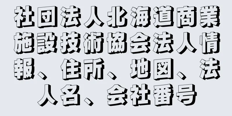 社団法人北海道商業施設技術協会法人情報、住所、地図、法人名、会社番号