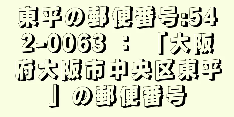 東平の郵便番号:542-0063 ： 「大阪府大阪市中央区東平」の郵便番号