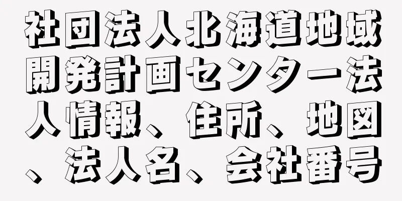 社団法人北海道地域開発計画センター法人情報、住所、地図、法人名、会社番号