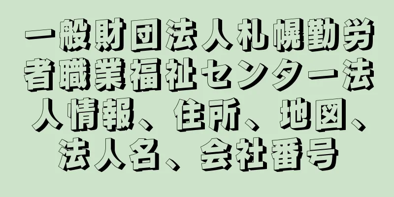 一般財団法人札幌勤労者職業福祉センター法人情報、住所、地図、法人名、会社番号