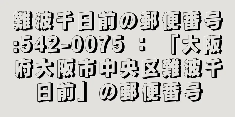 難波千日前の郵便番号:542-0075 ： 「大阪府大阪市中央区難波千日前」の郵便番号