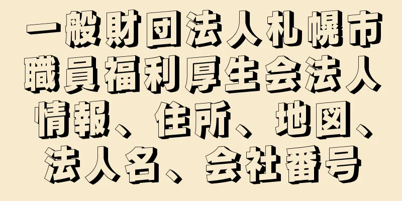 一般財団法人札幌市職員福利厚生会法人情報、住所、地図、法人名、会社番号