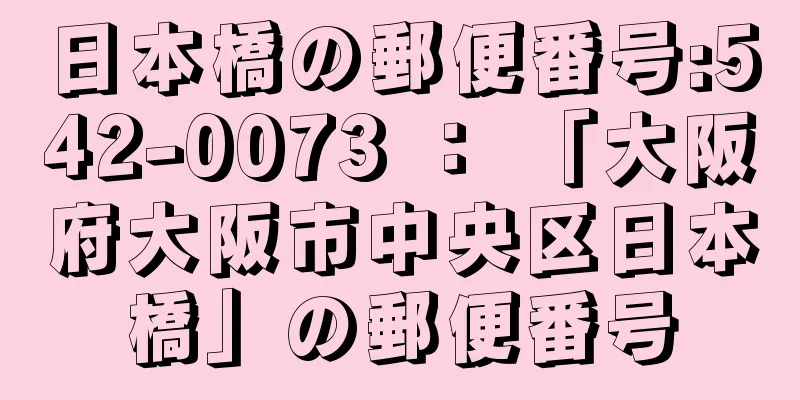 日本橋の郵便番号:542-0073 ： 「大阪府大阪市中央区日本橋」の郵便番号