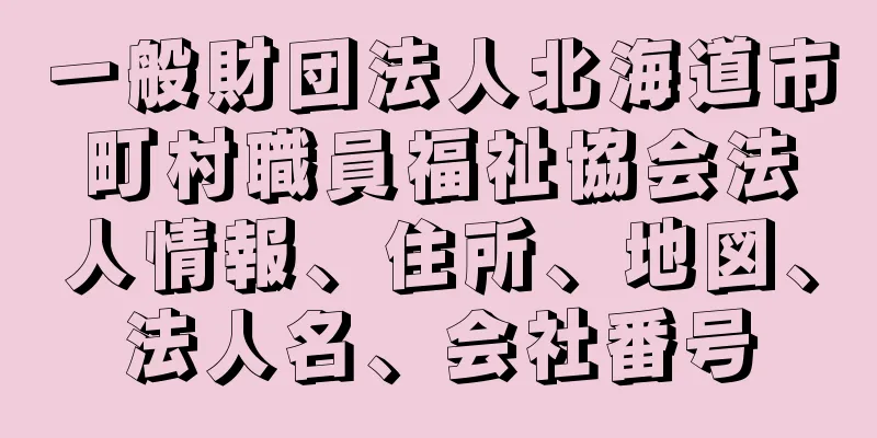 一般財団法人北海道市町村職員福祉協会法人情報、住所、地図、法人名、会社番号