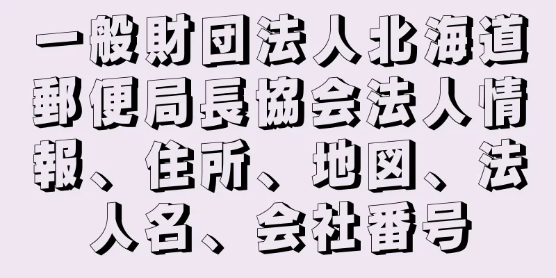 一般財団法人北海道郵便局長協会法人情報、住所、地図、法人名、会社番号