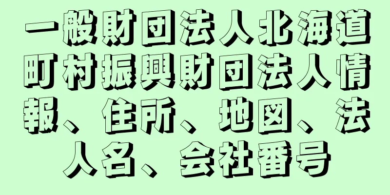 一般財団法人北海道町村振興財団法人情報、住所、地図、法人名、会社番号