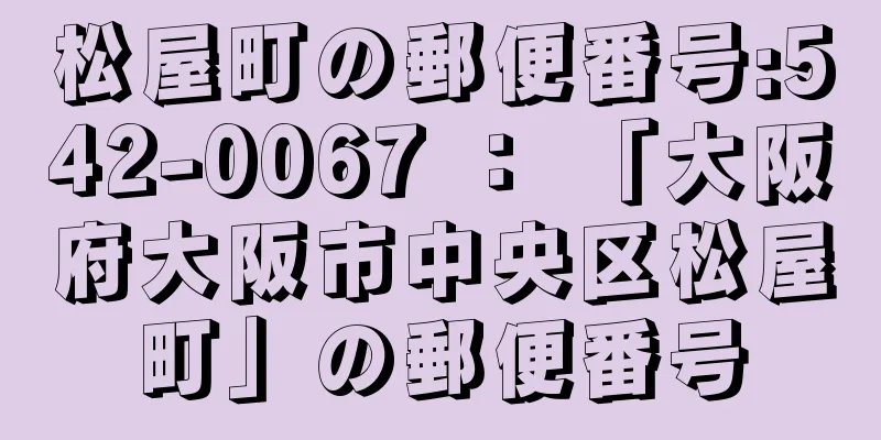 松屋町の郵便番号:542-0067 ： 「大阪府大阪市中央区松屋町」の郵便番号