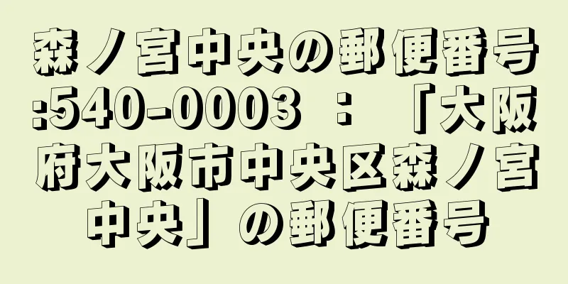 森ノ宮中央の郵便番号:540-0003 ： 「大阪府大阪市中央区森ノ宮中央」の郵便番号