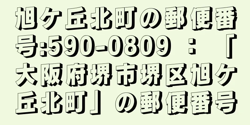 旭ケ丘北町の郵便番号:590-0809 ： 「大阪府堺市堺区旭ケ丘北町」の郵便番号