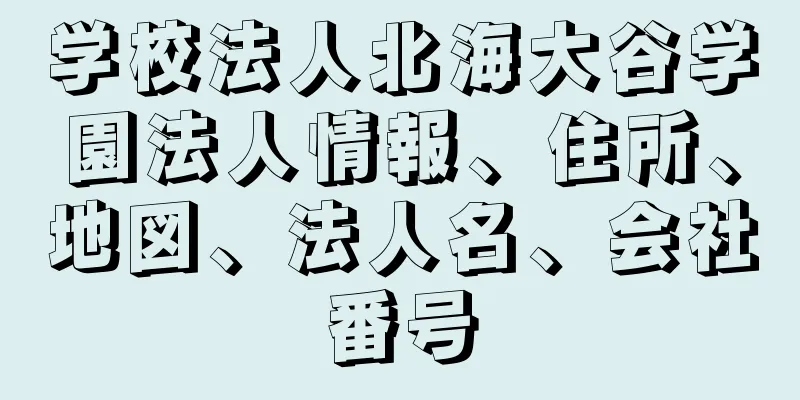 学校法人北海大谷学園法人情報、住所、地図、法人名、会社番号