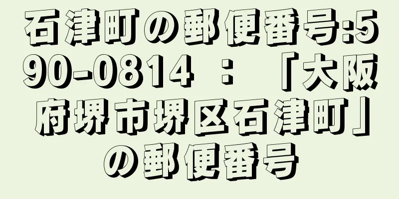 石津町の郵便番号:590-0814 ： 「大阪府堺市堺区石津町」の郵便番号