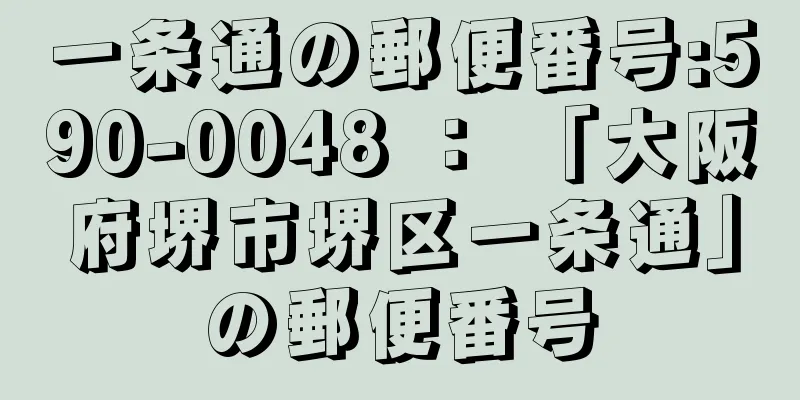 一条通の郵便番号:590-0048 ： 「大阪府堺市堺区一条通」の郵便番号