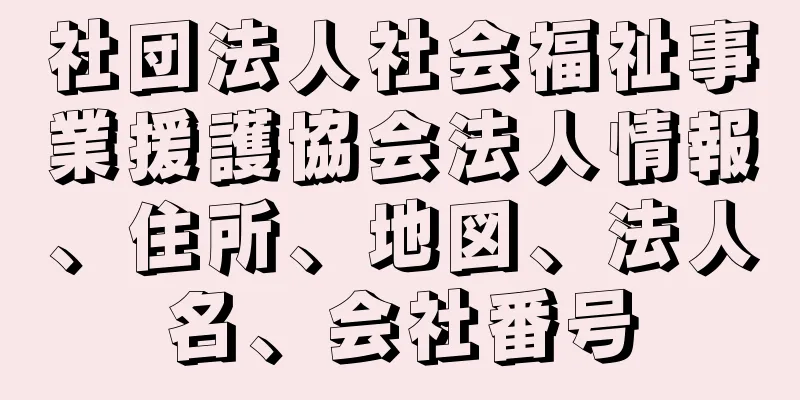 社団法人社会福祉事業援護協会法人情報、住所、地図、法人名、会社番号