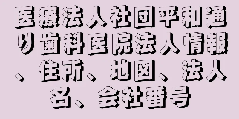 医療法人社団平和通り歯科医院法人情報、住所、地図、法人名、会社番号