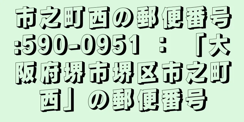 市之町西の郵便番号:590-0951 ： 「大阪府堺市堺区市之町西」の郵便番号