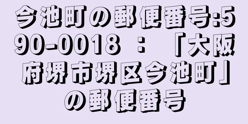 今池町の郵便番号:590-0018 ： 「大阪府堺市堺区今池町」の郵便番号