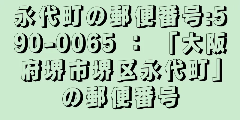 永代町の郵便番号:590-0065 ： 「大阪府堺市堺区永代町」の郵便番号