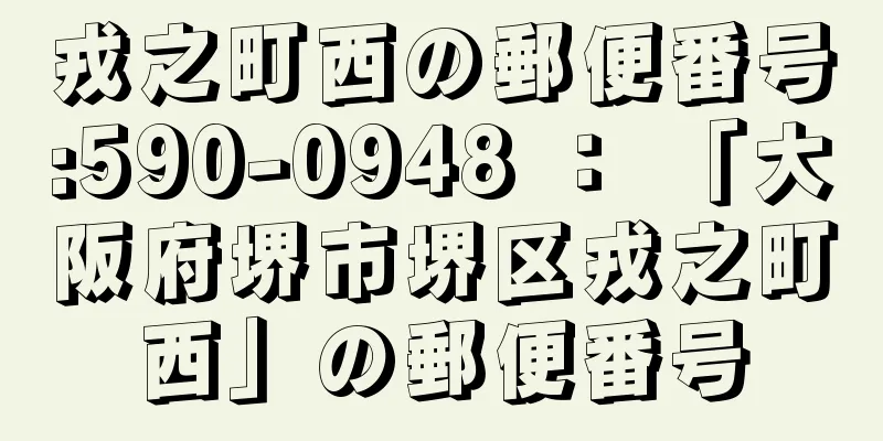 戎之町西の郵便番号:590-0948 ： 「大阪府堺市堺区戎之町西」の郵便番号