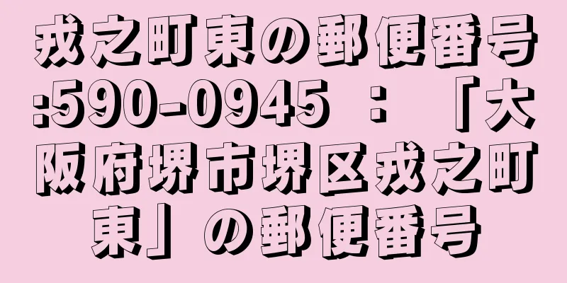 戎之町東の郵便番号:590-0945 ： 「大阪府堺市堺区戎之町東」の郵便番号