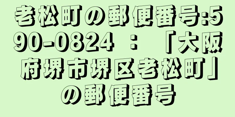 老松町の郵便番号:590-0824 ： 「大阪府堺市堺区老松町」の郵便番号