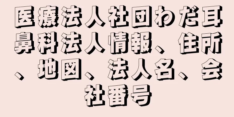 医療法人社団わだ耳鼻科法人情報、住所、地図、法人名、会社番号