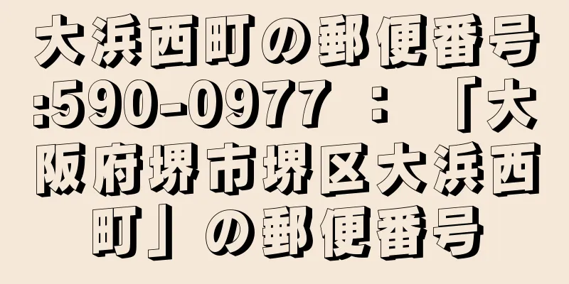 大浜西町の郵便番号:590-0977 ： 「大阪府堺市堺区大浜西町」の郵便番号