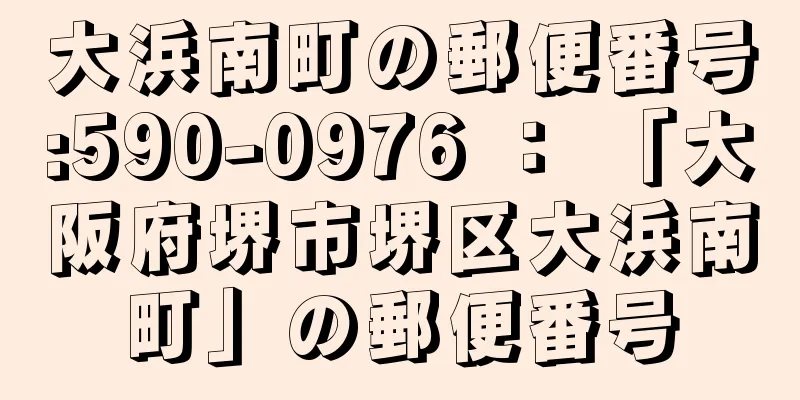 大浜南町の郵便番号:590-0976 ： 「大阪府堺市堺区大浜南町」の郵便番号