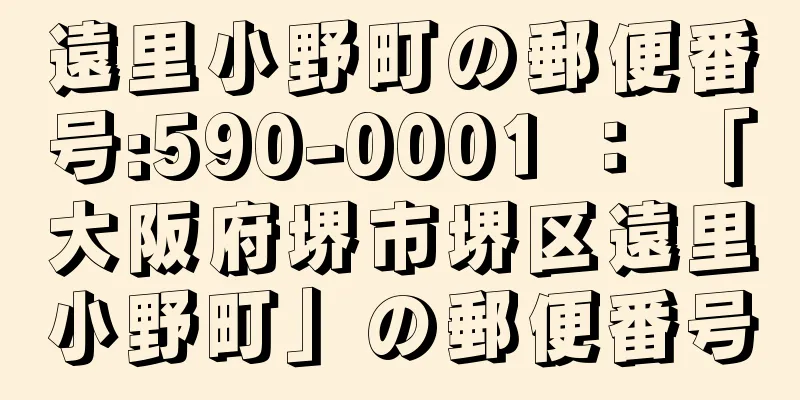 遠里小野町の郵便番号:590-0001 ： 「大阪府堺市堺区遠里小野町」の郵便番号