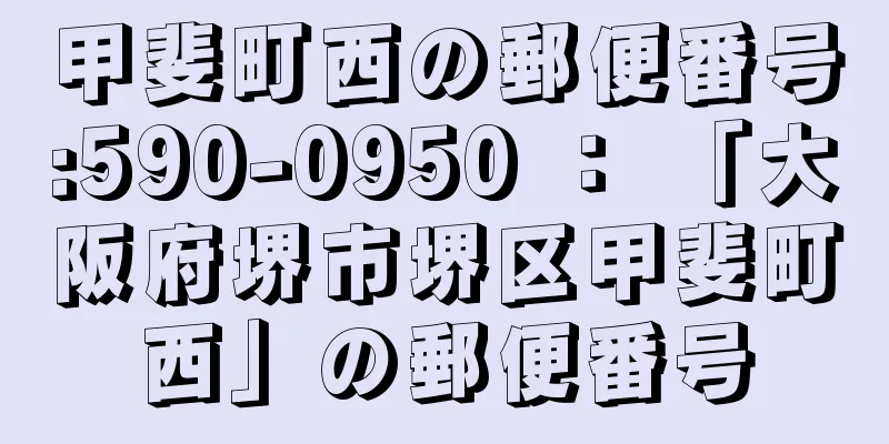 甲斐町西の郵便番号:590-0950 ： 「大阪府堺市堺区甲斐町西」の郵便番号