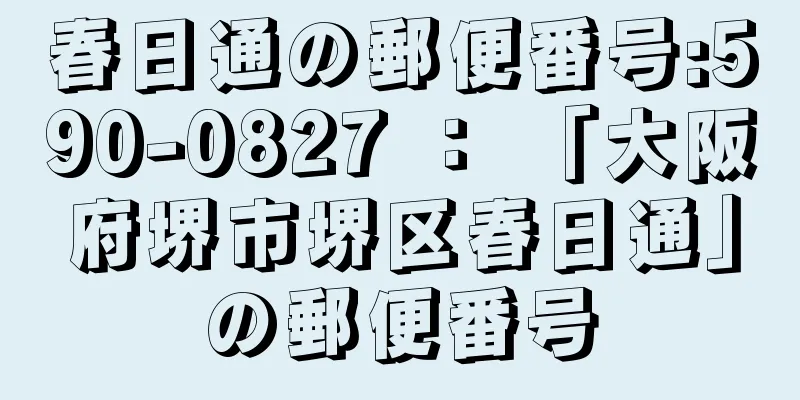 春日通の郵便番号:590-0827 ： 「大阪府堺市堺区春日通」の郵便番号