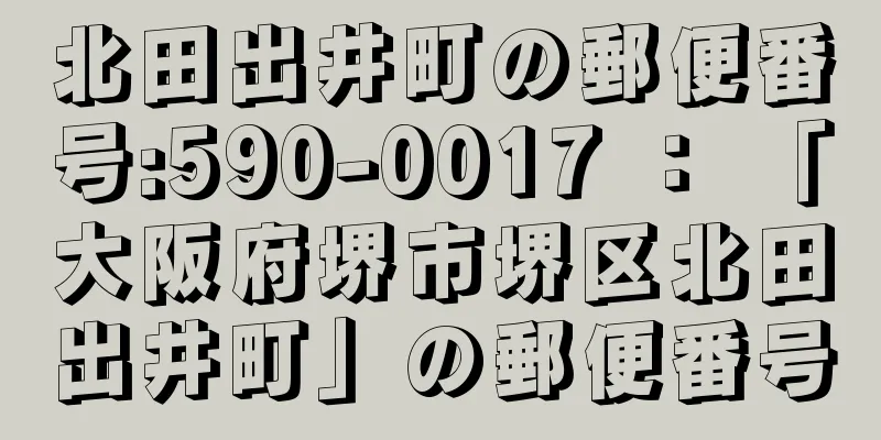 北田出井町の郵便番号:590-0017 ： 「大阪府堺市堺区北田出井町」の郵便番号