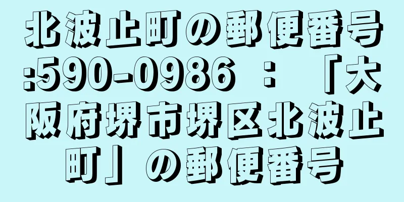 北波止町の郵便番号:590-0986 ： 「大阪府堺市堺区北波止町」の郵便番号