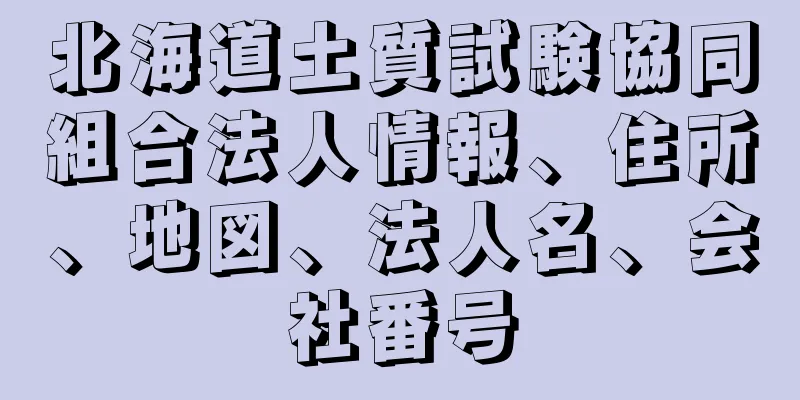 北海道土質試験協同組合法人情報、住所、地図、法人名、会社番号