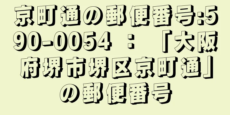 京町通の郵便番号:590-0054 ： 「大阪府堺市堺区京町通」の郵便番号