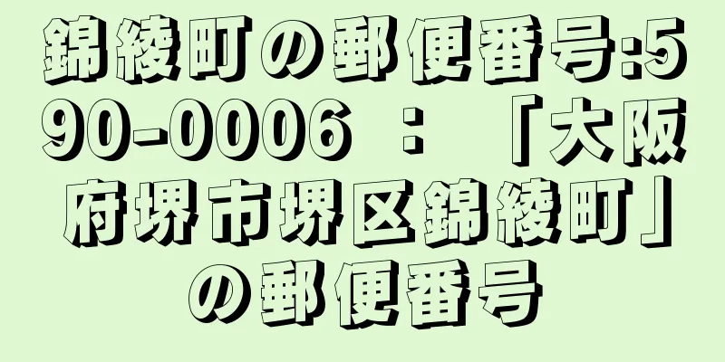 錦綾町の郵便番号:590-0006 ： 「大阪府堺市堺区錦綾町」の郵便番号