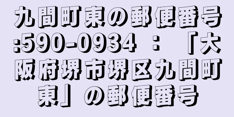 九間町東の郵便番号:590-0934 ： 「大阪府堺市堺区九間町東」の郵便番号