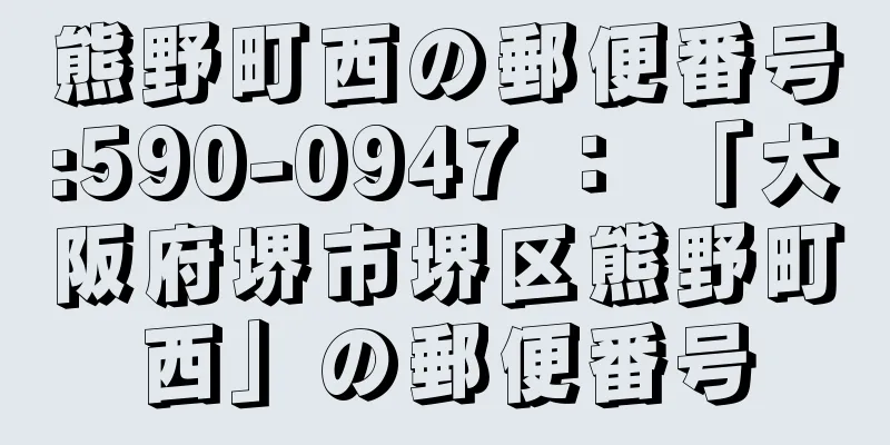 熊野町西の郵便番号:590-0947 ： 「大阪府堺市堺区熊野町西」の郵便番号