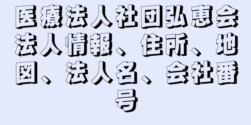 医療法人社団弘恵会法人情報、住所、地図、法人名、会社番号