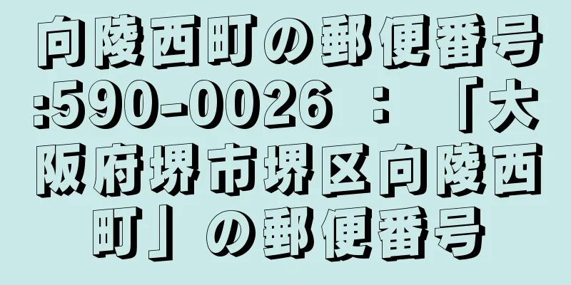 向陵西町の郵便番号:590-0026 ： 「大阪府堺市堺区向陵西町」の郵便番号