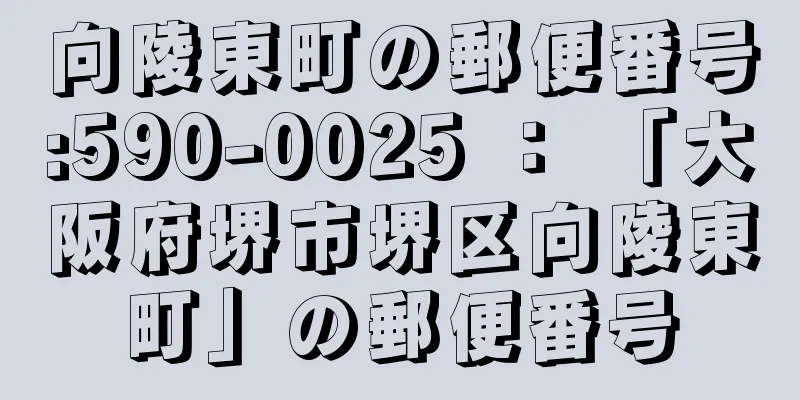 向陵東町の郵便番号:590-0025 ： 「大阪府堺市堺区向陵東町」の郵便番号