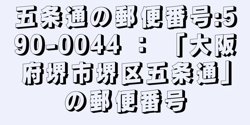 五条通の郵便番号:590-0044 ： 「大阪府堺市堺区五条通」の郵便番号