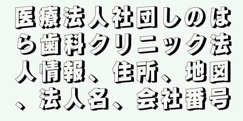 医療法人社団しのはら歯科クリニック法人情報、住所、地図、法人名、会社番号