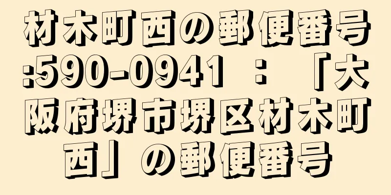 材木町西の郵便番号:590-0941 ： 「大阪府堺市堺区材木町西」の郵便番号