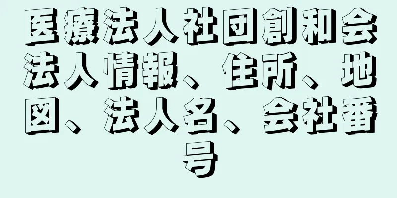 医療法人社団創和会法人情報、住所、地図、法人名、会社番号