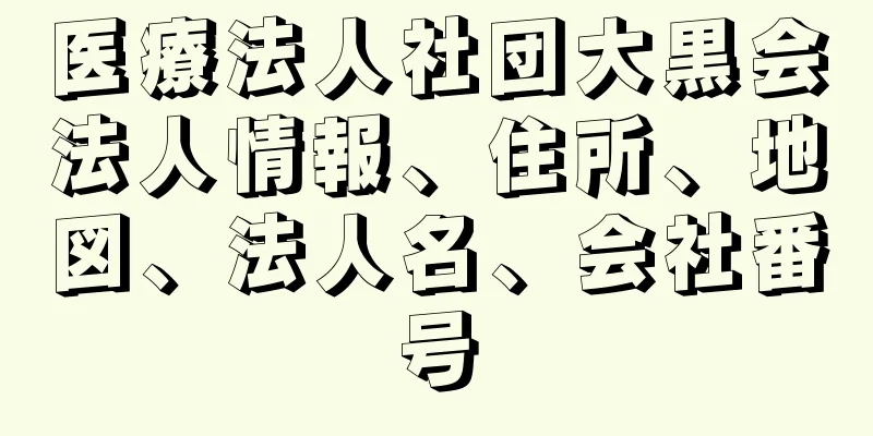 医療法人社団大黒会法人情報、住所、地図、法人名、会社番号