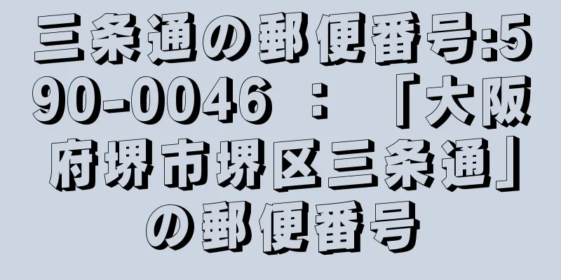 三条通の郵便番号:590-0046 ： 「大阪府堺市堺区三条通」の郵便番号