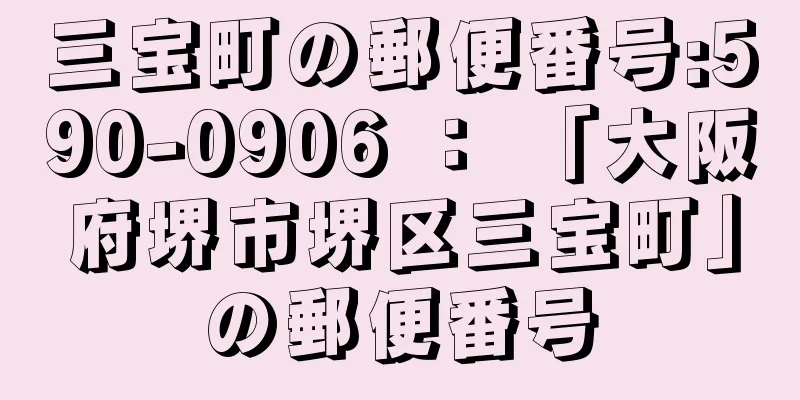 三宝町の郵便番号:590-0906 ： 「大阪府堺市堺区三宝町」の郵便番号